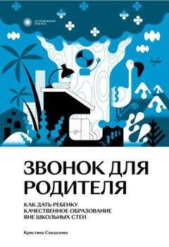 Обложка книги «Звонок для родителя. Как дать ребенку качественное образование вне школьных стен» — Кристина Сандалова