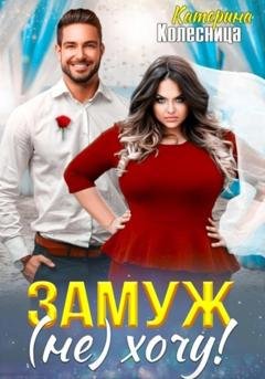 Обложка книги «Замуж (не) хочу!» — Катерина Колесница