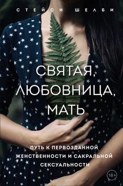 Обложка книги «Святая, любовница, мать. Путь к первозданной женственности и сакральной сексуальности» — Стейси Шелби
