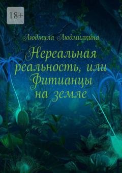 Обложка книги «Нереальная реальность, или Фитианцы на земле» — Людмила Людмилкина