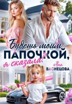 Обложка книги «Будешь моим папочкой, я сказала!» — Аня Васнецова