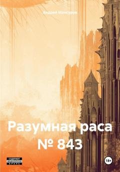 Обложка книги «Разумная раса № 843» — Андрей Арсланович Мансуров