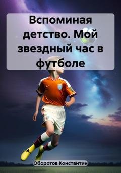 Обложка книги «Вспоминая детство. Мой звездный час в футболе» — Константин Оборотов