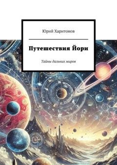 Обложка книги «Путешествия Йори. Тайны дальних миров» — Юрий Харитонов