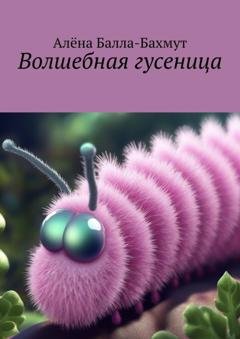 Обложка книги «Волшебная гусеница. Сказка» — Алёна Балла-Бахмут