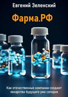 Обложка книги «Фарма.РФ. Как отечественные компании создают лекарства будущего уже сегодня» — Евгений Зеленский