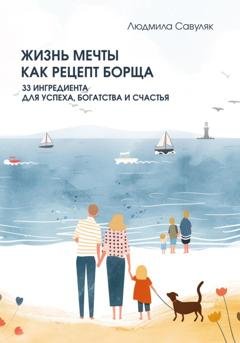 Обложка книги «Жизнь мечты как рецепт борща. 33 ингредиента для успеха, богатства и счастья» — Людмила Савуляк