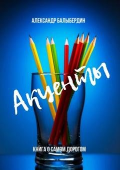 Обложка книги «Акценты. Книга о самом дорогом» — Александр Геннадьевич Балыбердин