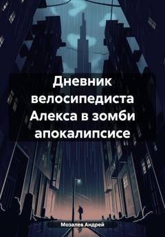 Обложка книги «Дневник велосипедиста Алекса в зомби апокалипсисе» — Андрей Михайлович Мозалев