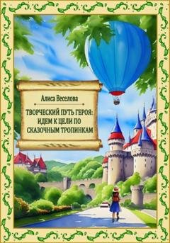 Обложка книги «Творческий путь героя: идем к цели по сказочным тропинкам» — Алиса Веселова