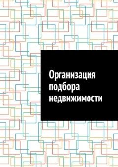 Обложка книги «Организация подбора недвижимости» — Антон Анатольевич Шадура
