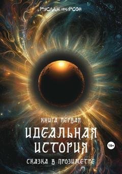 Обложка книги «Идеальная история. Сказка в прозиметре. Книга первая» — Руслан Фирсов