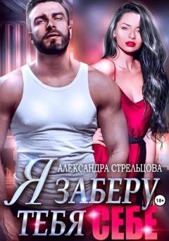 Обложка книги «Я заберу тебя себе» — Александра Стрельцова