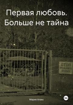 Обложка книги «Первая любовь. Больше не тайна» — Мария Алакс