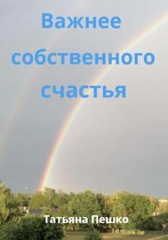 Обложка книги «Важнее собственного счастья» — Татьяна Пешко
