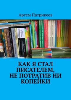 Обложка книги «Как я стал писателем, не потратив ни копейки» — Артем Юрьевич Патрикеев