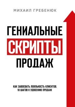 Обложка книги «Гениальные скрипты продаж. Как завоевать лояльность клиентов. 10 шагов к удвоению продаж» — Михаил Гребенюк