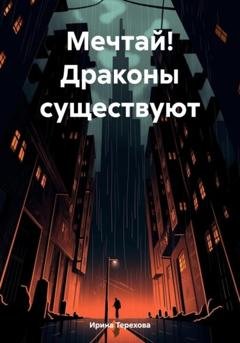 Обложка книги «Мечтай! Драконы существуют» — Ирина Терехова