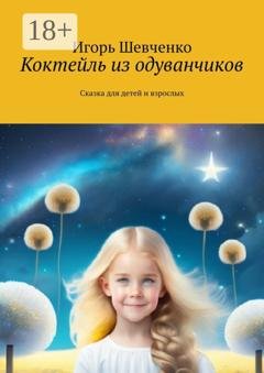 Обложка книги «Коктейль из одуванчиков. Сказка для детей и взрослых» — Игорь Шевченко