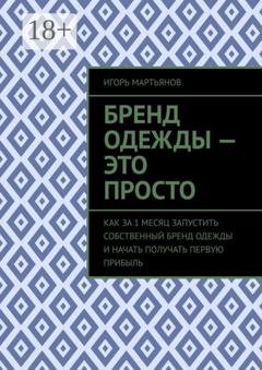 Обложка книги «Бренд одежды – это просто. Как за 1 месяц запустить собственный бренд одежды и начать получать первую прибыль» — Игорь Мартьянов