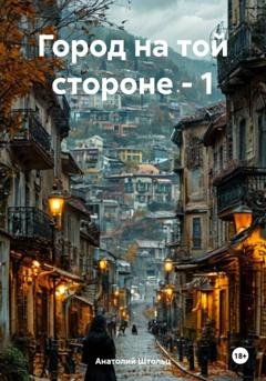 Обложка книги «Город на той стороне - 1» — Анатолий Штольц