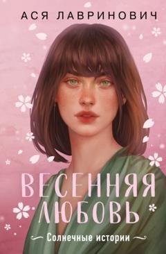 Обложка книги «Весенняя любовь. Подарочное издание солнечных историй от Аси Лавринович» — Ася Лавринович