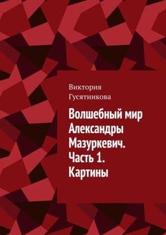Обложка книги «Волшебный мир Александры Мазуркевич. Часть 1. Картины» — Виктория Гусятникова