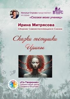 Обложка книги «Сказки тётушки Ирины. Сборник Самоисполняющихся Сказок» — Ирина Сергеевна Митрясова