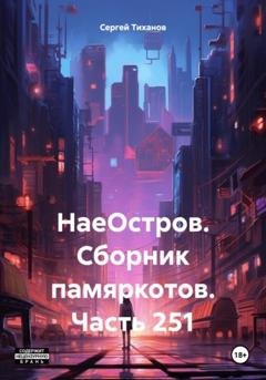 Обложка книги «НаеОстров. Сборник памяркотов. Часть 251» — Сергей Ефимович Тиханов