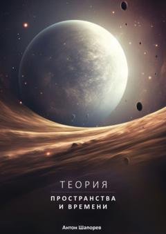 Обложка книги «Теория пространства и времени. Наука доступна всем» — Антон Викторович Шапорев