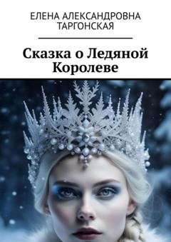 Обложка книги «Сказка о Ледяной Королеве» — Елена Александровна Таргонская