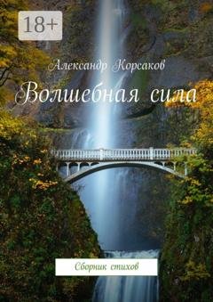 Обложка книги «Волшебная сила. Сборник стихов» — Александр Корсаков