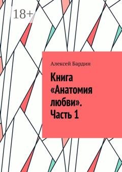 Обложка книги «Книга «Анатомия любви». Часть 1» — Алексей Бардин