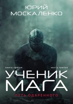 Обложка книги «Путь одарённого. Ученик мага. Книга третья. Часть третья» — Юрий Москаленко