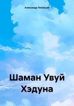 Обложка книги «Шаман Увуй Хэдуна» — Александр Николаевич Лекомцев