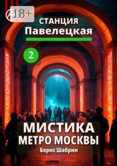 Обложка книги «Станция Павелецкая 2. Мистика метро Москвы» — Борис Шабрин