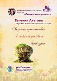 Обложка книги «Сказочное путешествие к тайным уголкам своей души. Сборник Самоисполняющихся Сказок» — Евгения Игоревна Ахатова