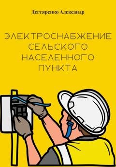 Обложка книги «Электроснабжение сельского населенного пункта» — Александр Николаевич Дегтяренко