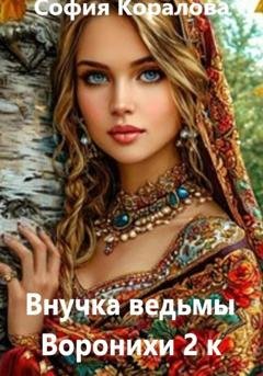 Обложка книги «Внучка ведьмы Воронихи. 2 книга» — София Коралова
