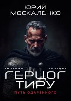 Обложка книги «Путь одарённого. Герцог Тиру. Книга восьмая. Часть первая» — Юрий Москаленко