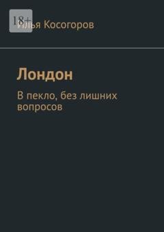 Обложка книги «Лондон. В пекло, без лишних вопросов» — Илья Косогоров