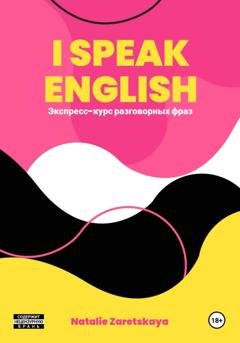 Обложка книги «I SPEAK ENGLISH. ЭКСПРЕСС-КУРС РАЗГОВОРНЫХ ФРАЗ» — Natalie Zaretskaya