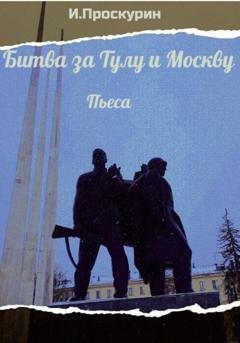 Обложка книги «Битва за Тулу и Москву» — Иван Миронович Проскурин