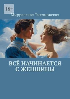 Обложка книги «Всё начинается с женщины» — Мирраслава Тихоновская