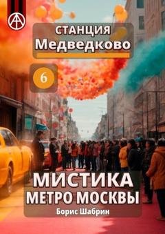 Обложка книги «Станция Медведково 6. Мистика метро Москвы» — Борис Шабрин