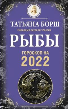 Обложка книги «Рыбы. Гороскоп на 2022 год» — Татьяна Борщ