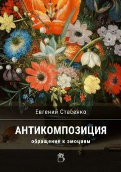 Обложка книги «Антикомпозиция. Обращение к эмоциям» — Евгений Стасенко