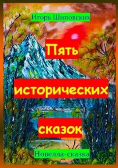 Обложка книги «Пять исторических сказок» — Игорь Дасиевич Шиповских