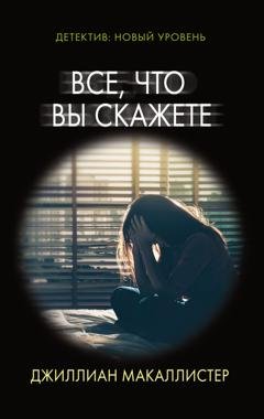 Обложка книги «Все, что вы скажете» — Джиллиан Макаллистер