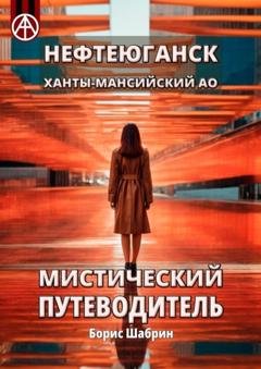 Обложка книги «Нефтеюганск. Ханты-Мансийский АО. Мистический путеводитель» — Борис Шабрин